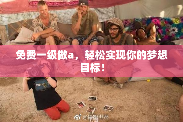 免费一级做a，轻松实现你的梦想目标！