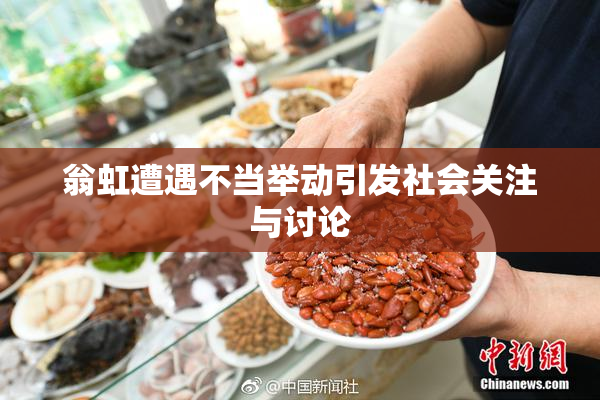 翁虹遭遇不当举动引发社会关注与讨论