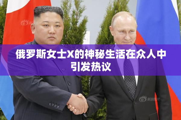 俄罗斯女士X的神秘生活在众人中引发热议