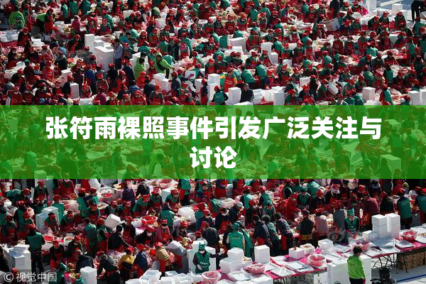 张符雨裸照事件引发广泛关注与讨论