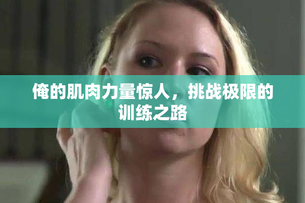 俺的肌肉力量惊人，挑战极限的训练之路