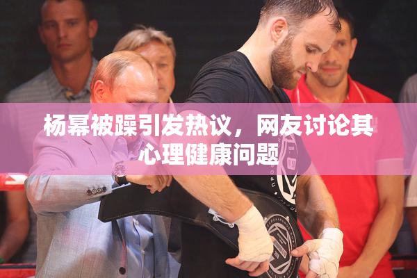 杨幂被躁引发热议，网友讨论其心理健康问题