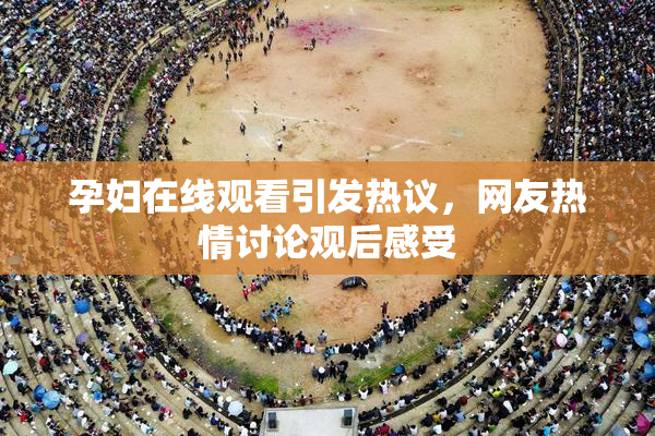 孕妇在线观看引发热议，网友热情讨论观后感受