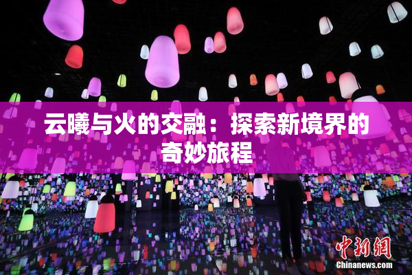 云曦与火的交融：探索新境界的奇妙旅程