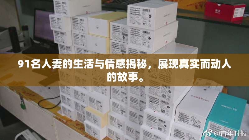 91名人妻的生活与情感揭秘，展现真实而动人的故事。