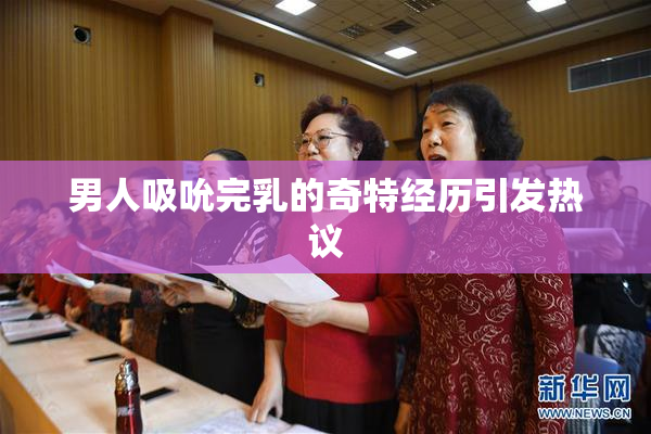 男人吸吮完乳的奇特经历引发热议