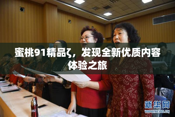 蜜桃91精品ζ，发现全新优质内容体验之旅