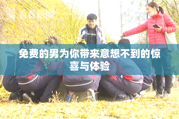 免费的男为你带来意想不到的惊喜与体验