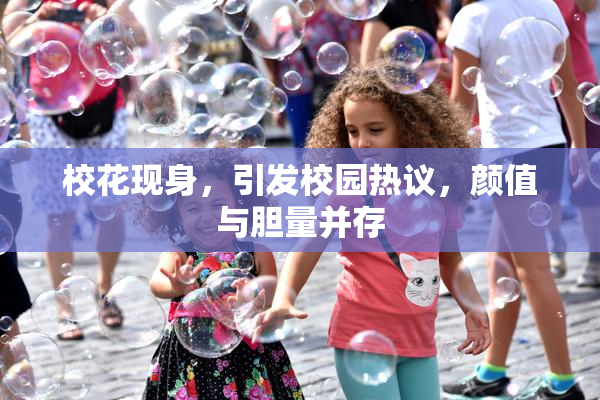 校花现身，引发校园热议，颜值与胆量并存