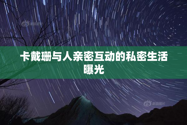 卡戴珊与人亲密互动的私密生活曝光