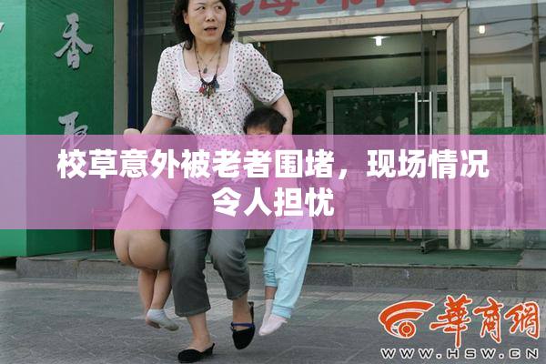 校草意外被老者围堵，现场情况令人担忧