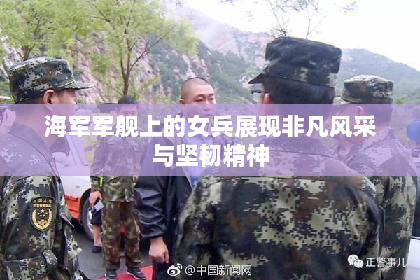 海军军舰上的女兵展现非凡风采与坚韧精神
