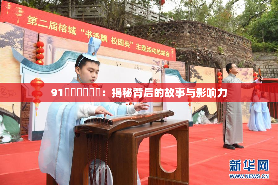 91❌‌❌‌❌‌：揭秘背后的故事与影响力