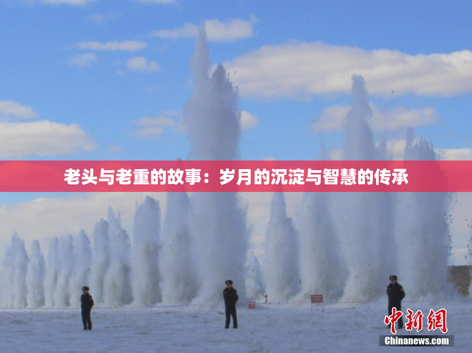 老头与老重的故事：岁月的沉淀与智慧的传承