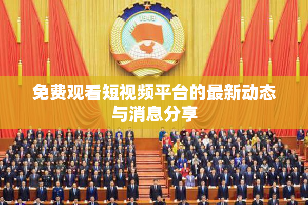 免费观看短视频平台的最新动态与消息分享