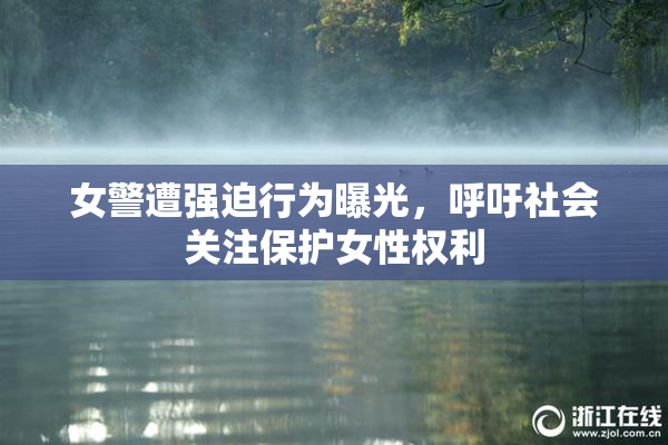 女警遭强迫行为曝光，呼吁社会关注保护女性权利