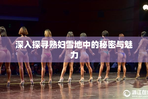 深入探寻熟妇雪地中的秘密与魅力