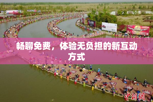 畅聊免费，体验无负担的新互动方式