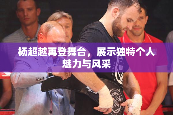 杨超越再登舞台，展示独特个人魅力与风采