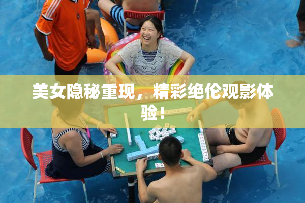 美女隐秘重现，精彩绝伦观影体验！