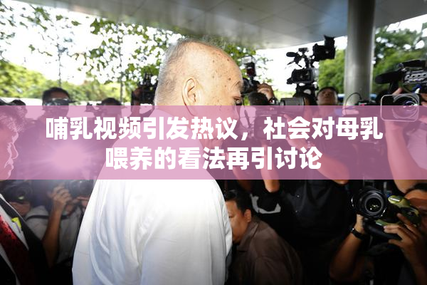 哺乳视频引发热议，社会对母乳喂养的看法再引讨论