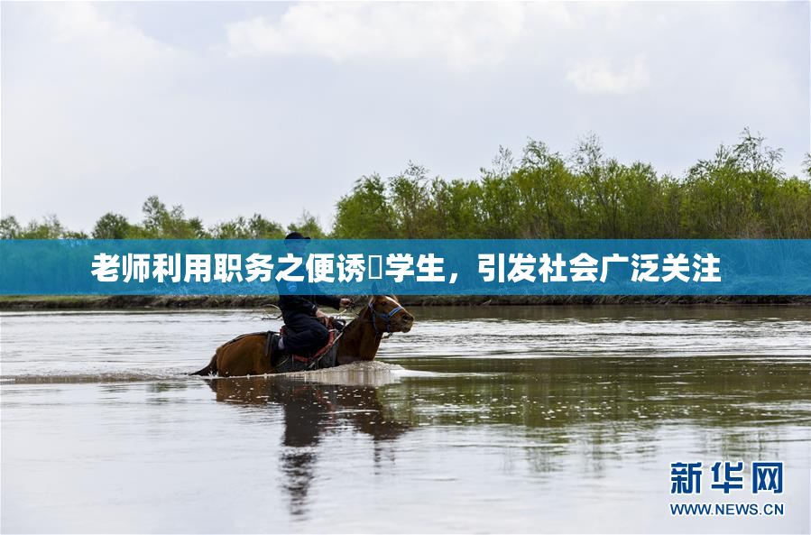 老师利用职务之便诱奷学生，引发社会广泛关注