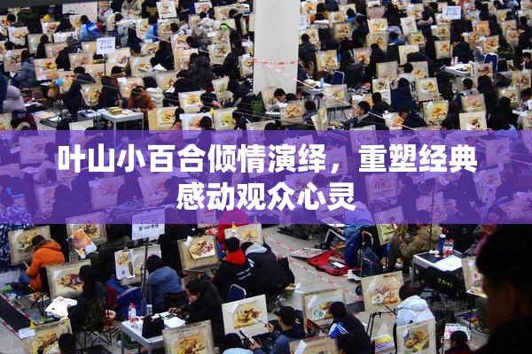 叶山小百合倾情演绎，重塑经典感动观众心灵