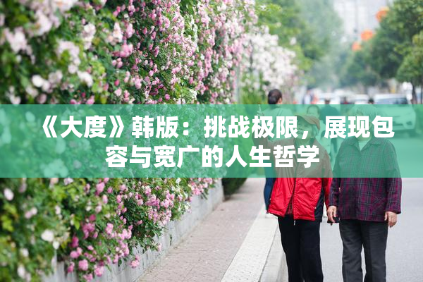 《大度》韩版：挑战极限，展现包容与宽广的人生哲学