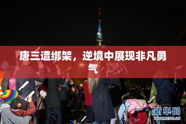 唐三遭绑架，逆境中展现非凡勇气