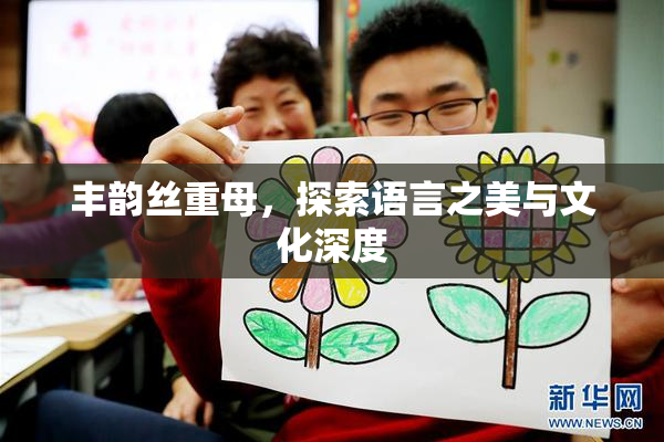 丰韵丝重母，探索语言之美与文化深度