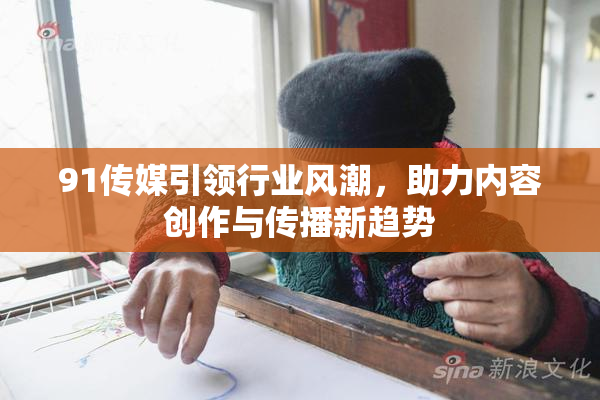 91传媒引领行业风潮，助力内容创作与传播新趋势