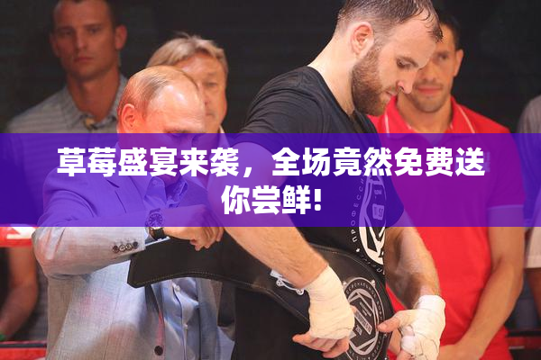草莓盛宴来袭，全场竟然免费送你尝鲜!