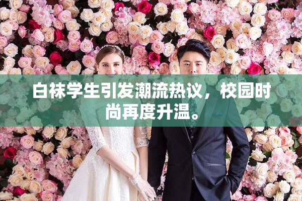 白袜学生引发潮流热议，校园时尚再度升温。