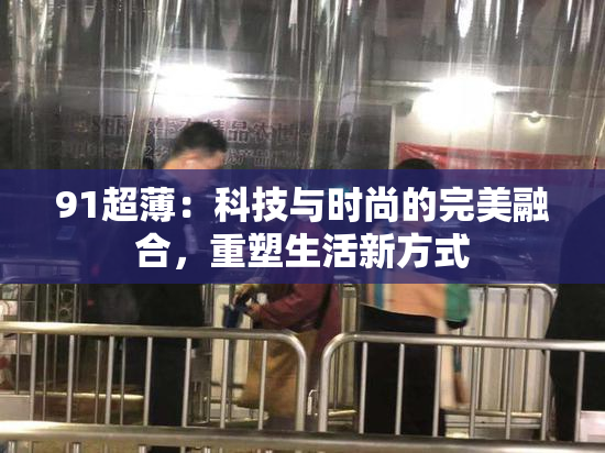 91超薄：科技与时尚的完美融合，重塑生活新方式