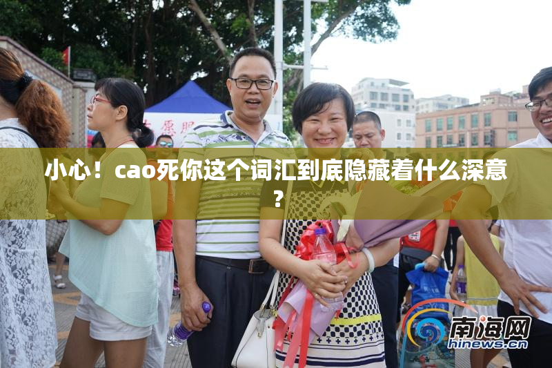 小心！cao死你这个词汇到底隐藏着什么深意？