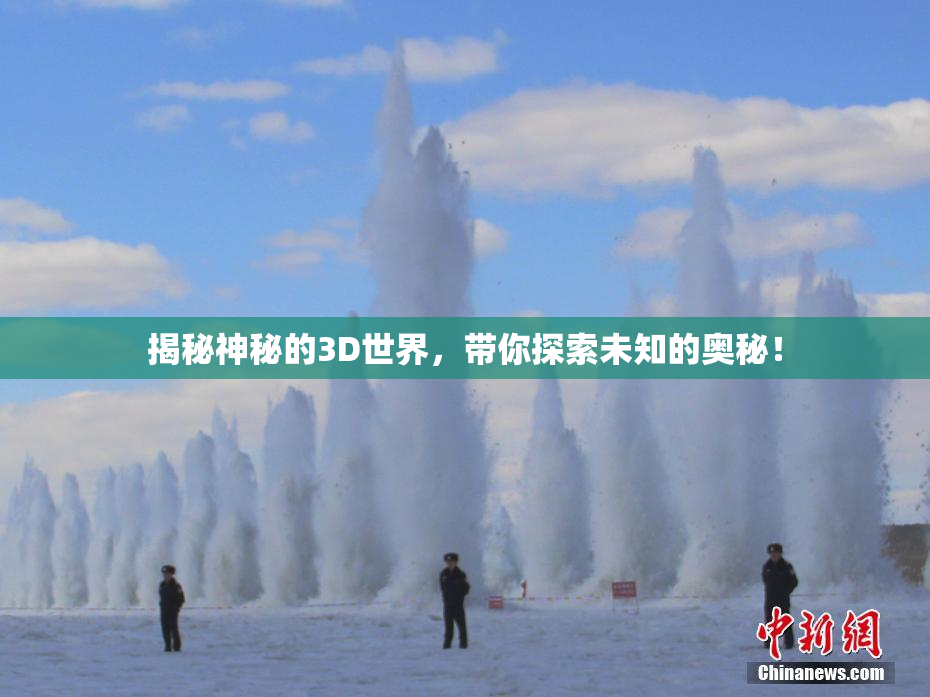 揭秘神秘的3D世界，带你探索未知的奥秘！