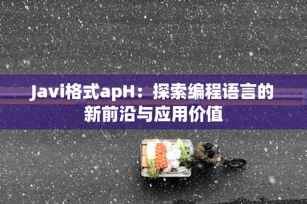 Javi格式apH：探索编程语言的新前沿与应用价值