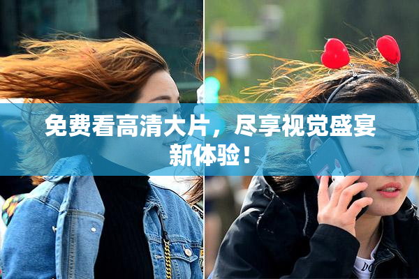 免费看高清大片，尽享视觉盛宴新体验！