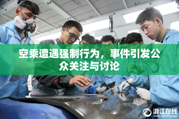 空乘遭遇强制行为，事件引发公众关注与讨论