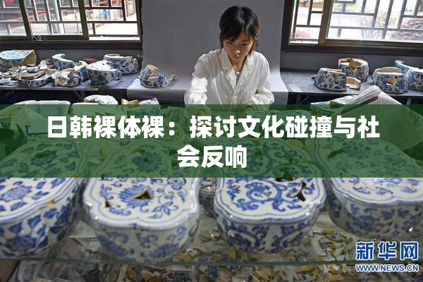 日韩裸体裸：探讨文化碰撞与社会反响