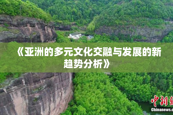 《亚洲的多元文化交融与发展的新趋势分析》