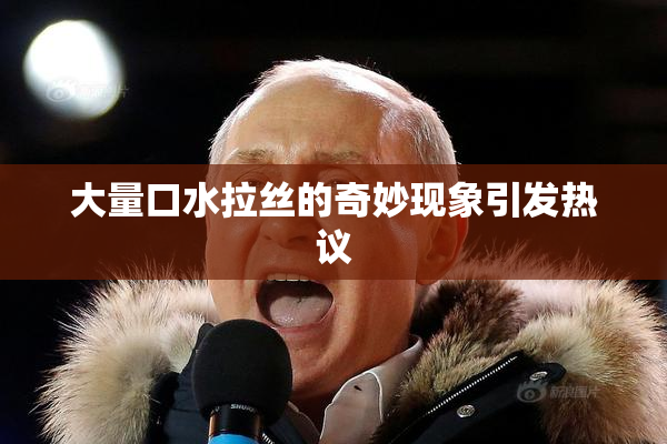 大量口水拉丝的奇妙现象引发热议
