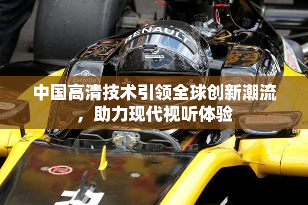 中国高清技术引领全球创新潮流，助力现代视听体验