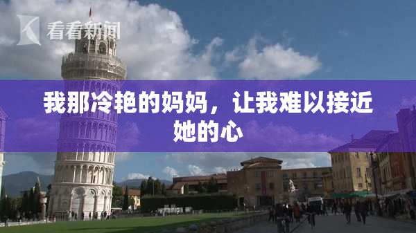 我那冷艳的妈妈，让我难以接近她的心