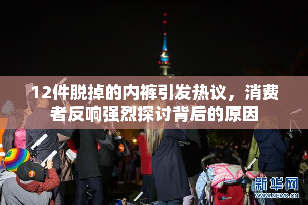 12件脱掉的内裤引发热议，消费者反响强烈探讨背后的原因