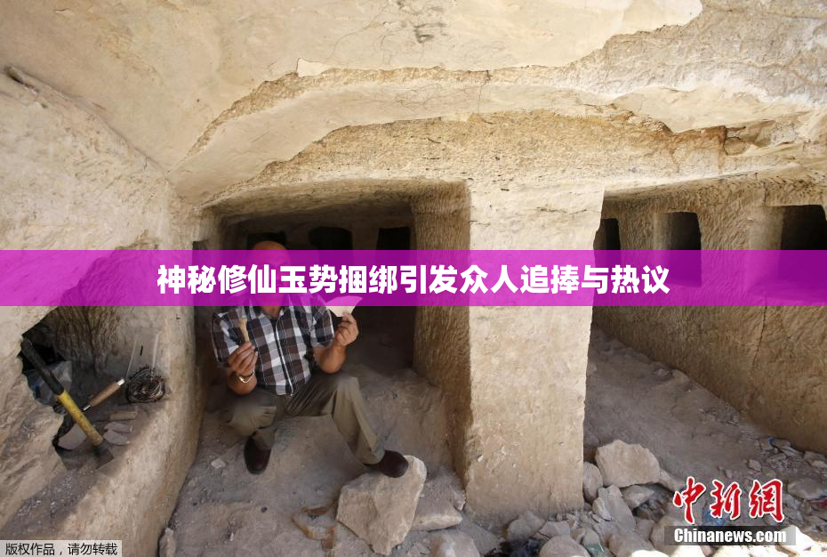 神秘修仙玉势捆绑引发众人追捧与热议