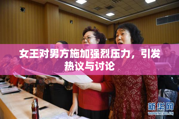 女王对男方施加强烈压力，引发热议与讨论