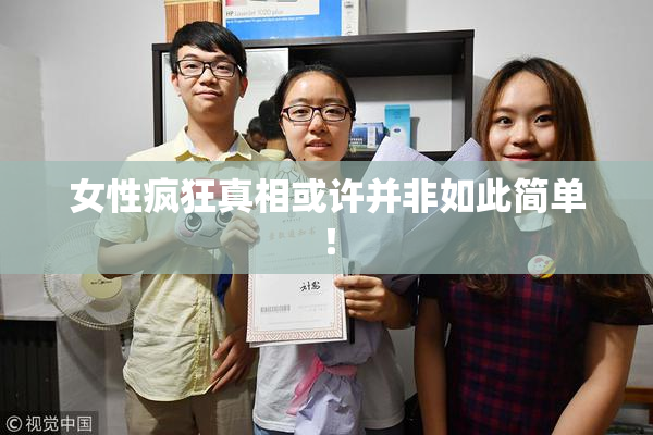 女性疯狂真相或许并非如此简单！
