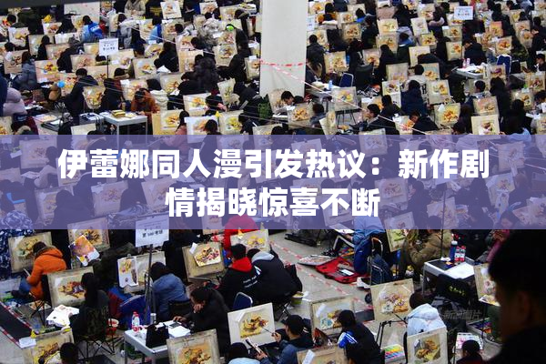 伊蕾娜同人漫引发热议：新作剧情揭晓惊喜不断