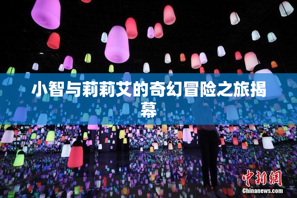 小智与莉莉艾的奇幻冒险之旅揭幕